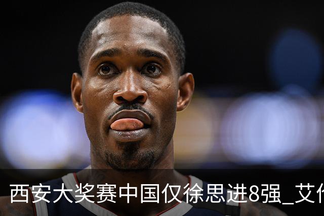 西安大奖赛中国仅徐思进8强 艾伦塞尔比爆冷出局